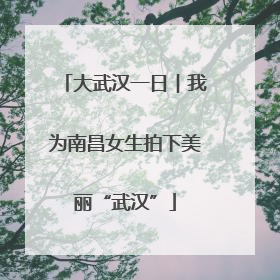 大武汉一日︱我为南昌女生拍下美丽“武汉”