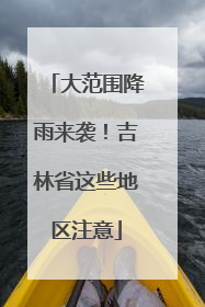 大范围降雨来袭！吉林省这些地区注意