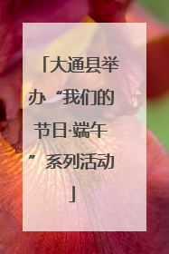 大通县举办“我们的节日·端午”系列活动