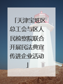 天津宝坻区总工会与区人民检察院联合开展民法典宣传进企业活动