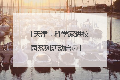 天津：科学家进校园系列活动启幕