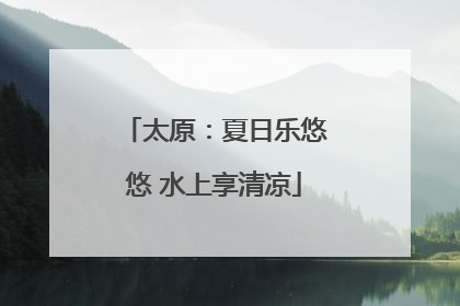 太原：夏日乐悠悠 水上享清凉
