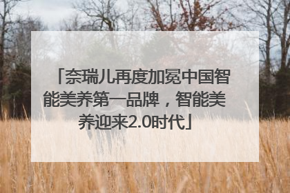 奈瑞儿再度加冕中国智能美养第一品牌，智能美养迎来2.0时代