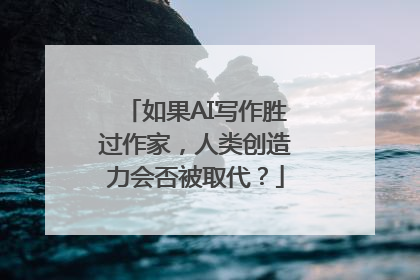 如果AI写作胜过作家，人类创造力会否被取代？