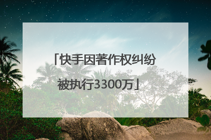 快手因著作权纠纷被执行3300万