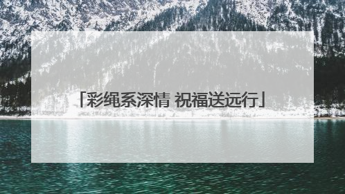 彩绳系深情 祝福送远行