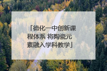 德化一中创新课程体系 将陶瓷元素融入学科教学