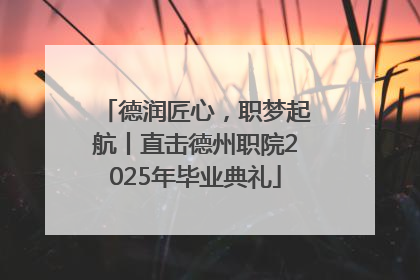德润匠心，职梦起航丨直击德州职院2025年毕业典礼