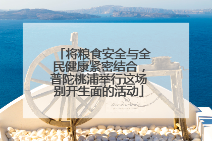 将粮食安全与全民健康紧密结合，普陀桃浦举行这场别开生面的活动