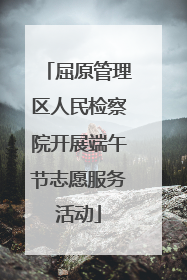 屈原管理区人民检察院开展端午节志愿服务活动