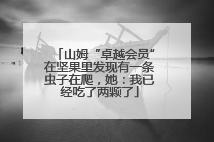 山姆“卓越会员”在坚果里发现有一条虫子在爬，她：我已经吃了两颗了