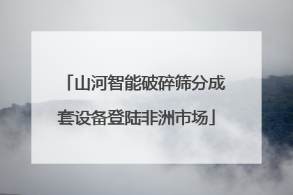 山河智能破碎筛分成套设备登陆非洲市场