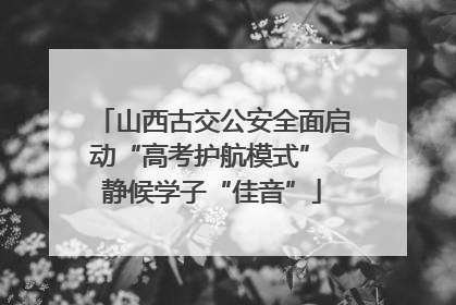 山西古交公安全面启动“高考护航模式” 静候学子“佳音”