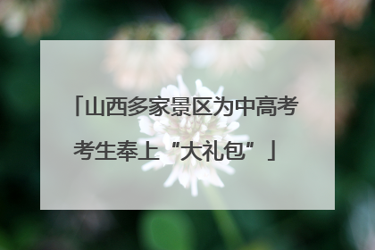 山西多家景区为中高考考生奉上“大礼包”