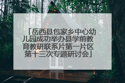 岳西县包家乡中心幼儿园成功举办县学前教育教研联系片第一片区第十三次专题研讨会