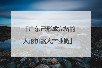 广东已形成完备的人形机器人产业链