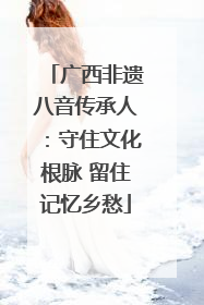 广西非遗八音传承人：守住文化根脉 留住记忆乡愁