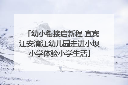 幼小衔接启新程 宜宾江安淯江幼儿园走进小坝小学体验小学生活