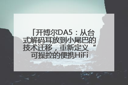 开博尔DA5：从台式解码耳放到小尾巴的技术迁移，重新定义“可操控的便携HiFi解码耳放”