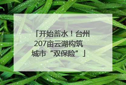 开始蓄水！台州207亩云湖构筑城市“双保险”