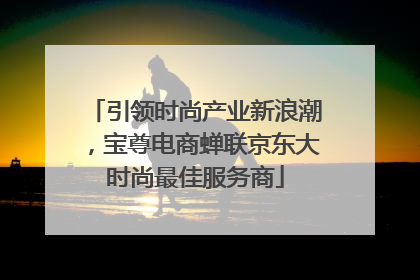 引领时尚产业新浪潮，宝尊电商蝉联京东大时尚最佳服务商