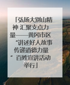 弘扬大别山精神 汇聚支点力量——黄冈市区“讲述好人故事 传递道德力量”百姓宣讲活动举行