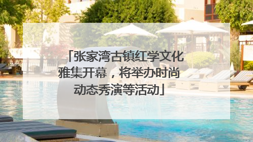 张家湾古镇红学文化雅集开幕，将举办时尚动态秀演等活动