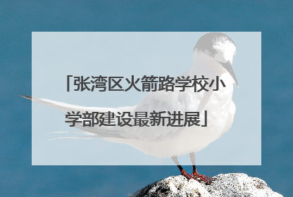 张湾区火箭路学校小学部建设最新进展