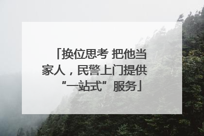换位思考 把他当家人，民警上门提供“一站式”服务