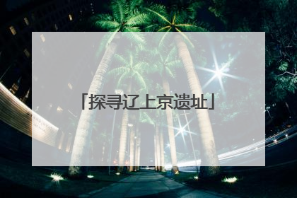 探寻辽上京遗址