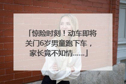 惊险时刻！动车即将关门6岁男童跑下车，家长竟不知情……