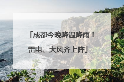 成都今晚降温降雨！雷电、大风齐上阵