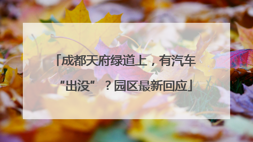 成都天府绿道上，有汽车“出没”？园区最新回应