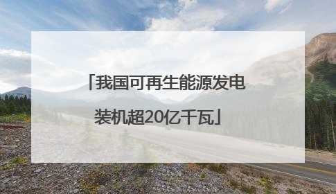 我国可再生能源发电装机超20亿千瓦