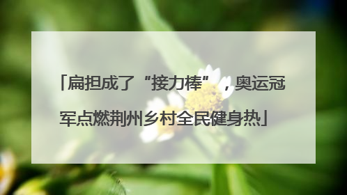 扁担成了“接力棒”，奥运冠军点燃荆州乡村全民健身热