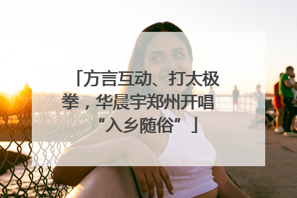 方言互动、打太极拳，华晨宇郑州开唱“入乡随俗”