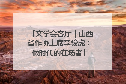 文学会客厅｜山西省作协主席李骏虎：做时代的在场者