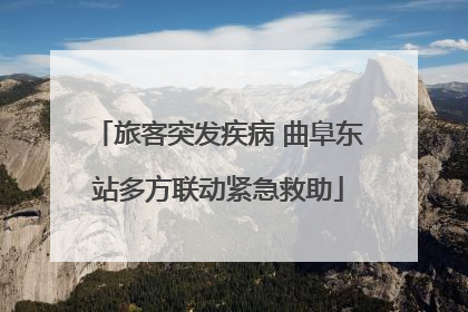 旅客突发疾病 曲阜东站多方联动紧急救助