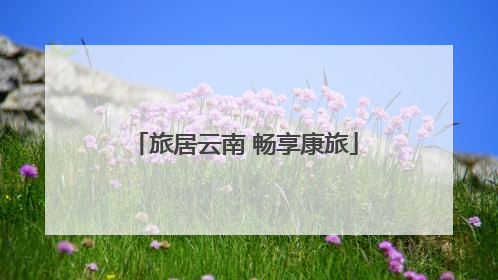 旅居云南 畅享康旅