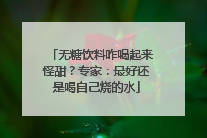 无糖饮料咋喝起来怪甜？专家：最好还是喝自己烧的水