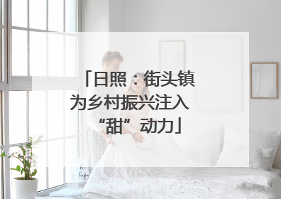 日照：街头镇为乡村振兴注入“甜”动力