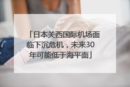 日本关西国际机场面临下沉危机，未来30年可能低于海平面