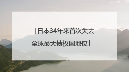 日本34年来首次失去全球最大债权国地位