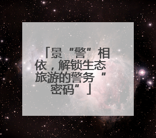 景“警”相依，解锁生态旅游的警务“密码”
