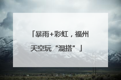 暴雨+彩虹，福州天空玩“混搭”