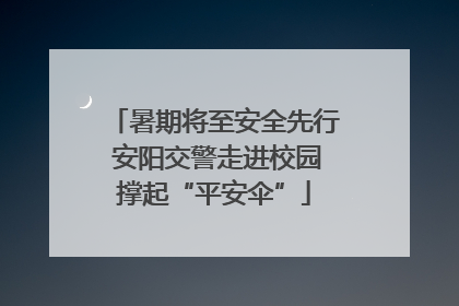暑期将至安全先行 安阳交警走进校园撑起“平安伞”