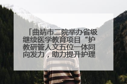 曲靖市二院举办省级继续医学教育项目“护教研管人文五位一体同向发力，助力提升护理效能学习班”