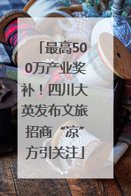 最高500万产业奖补！四川大英发布文旅招商“凉”方引关注