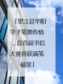 望江县华阳学子笔墨传情，县首届书信大赛喜获满笺硕果