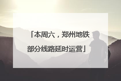 本周六，郑州地铁部分线路延时运营